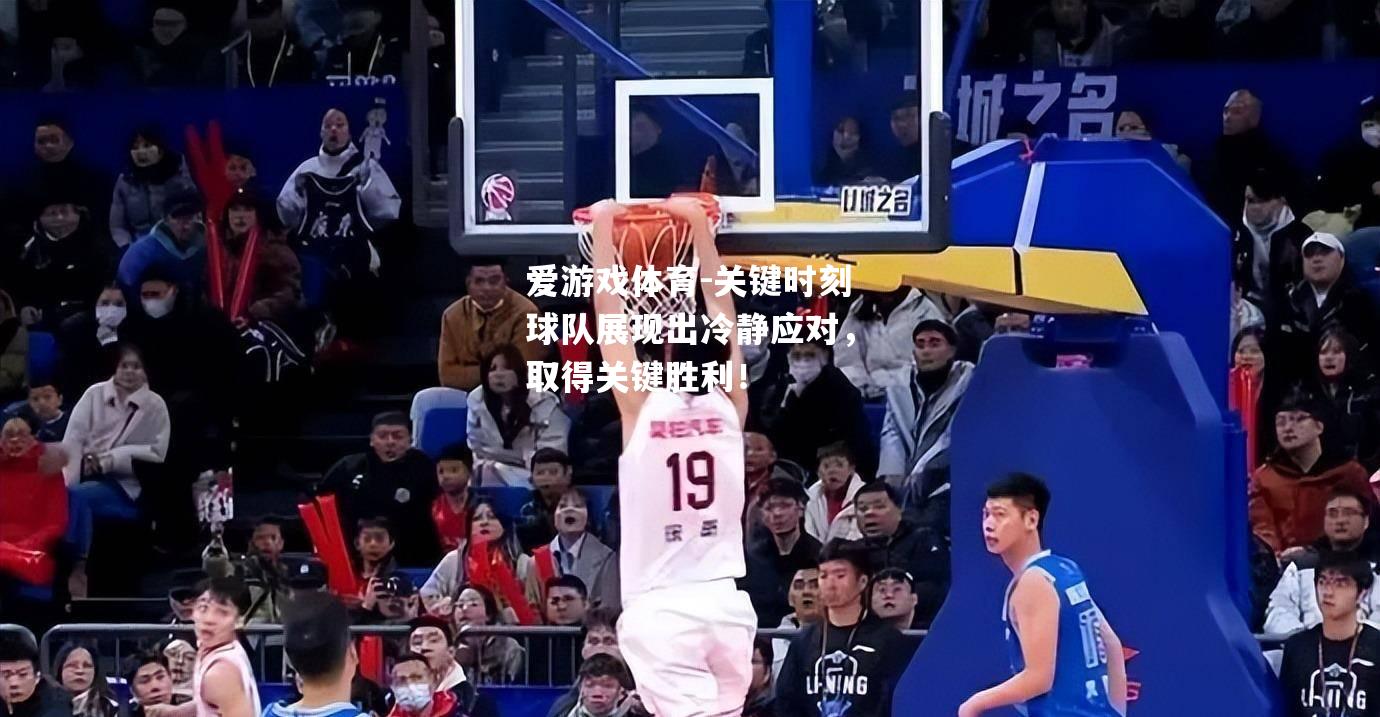 爱游戏体育-关键时刻球队展现出冷静应对，取得关键胜利！