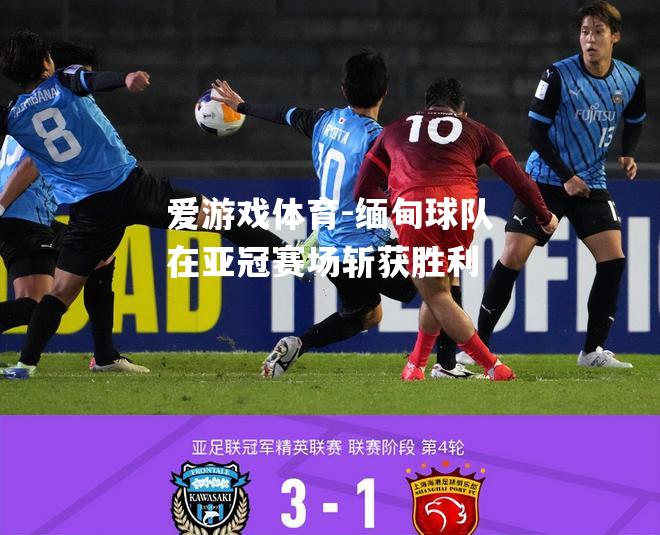 爱游戏体育-缅甸球队在亚冠赛场斩获胜利