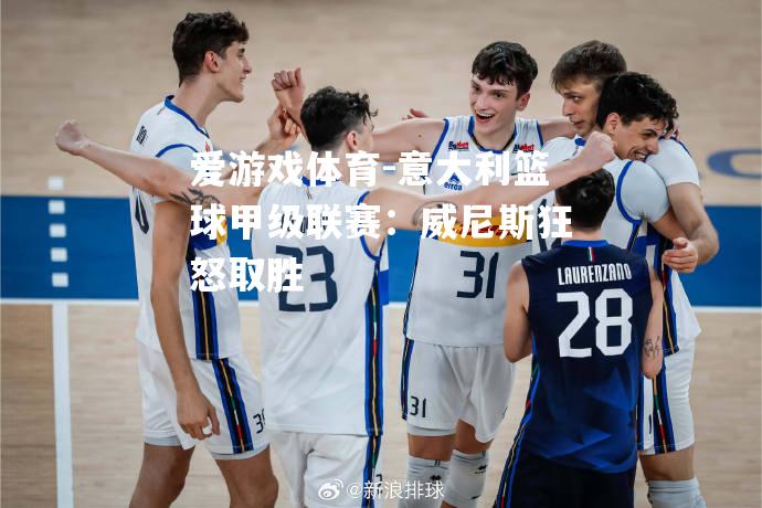 爱游戏体育-意大利篮球甲级联赛：威尼斯狂怒取胜