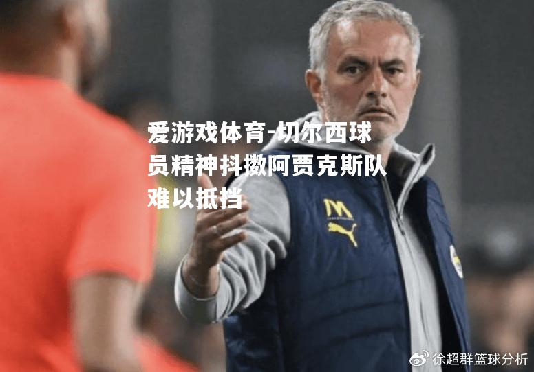 爱游戏体育-切尔西球员精神抖擞阿贾克斯队难以抵挡