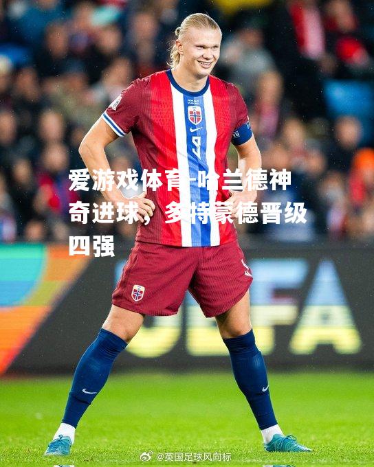 爱游戏体育-哈兰德神奇进球，多特蒙德晋级四强