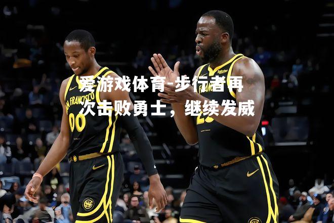 爱游戏体育-步行者再次击败勇士，继续发威