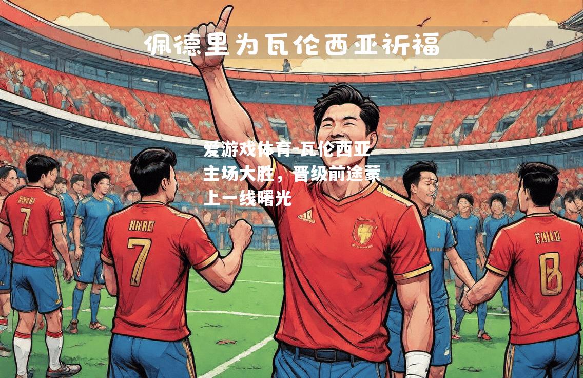 爱游戏体育-瓦伦西亚主场大胜，晋级前途蒙上一线曙光