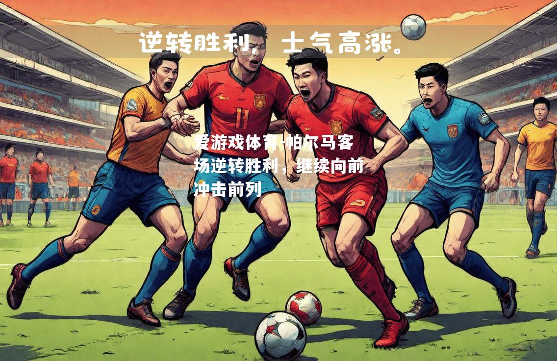 爱游戏体育-帕尔马客场逆转胜利，继续向前冲击前列