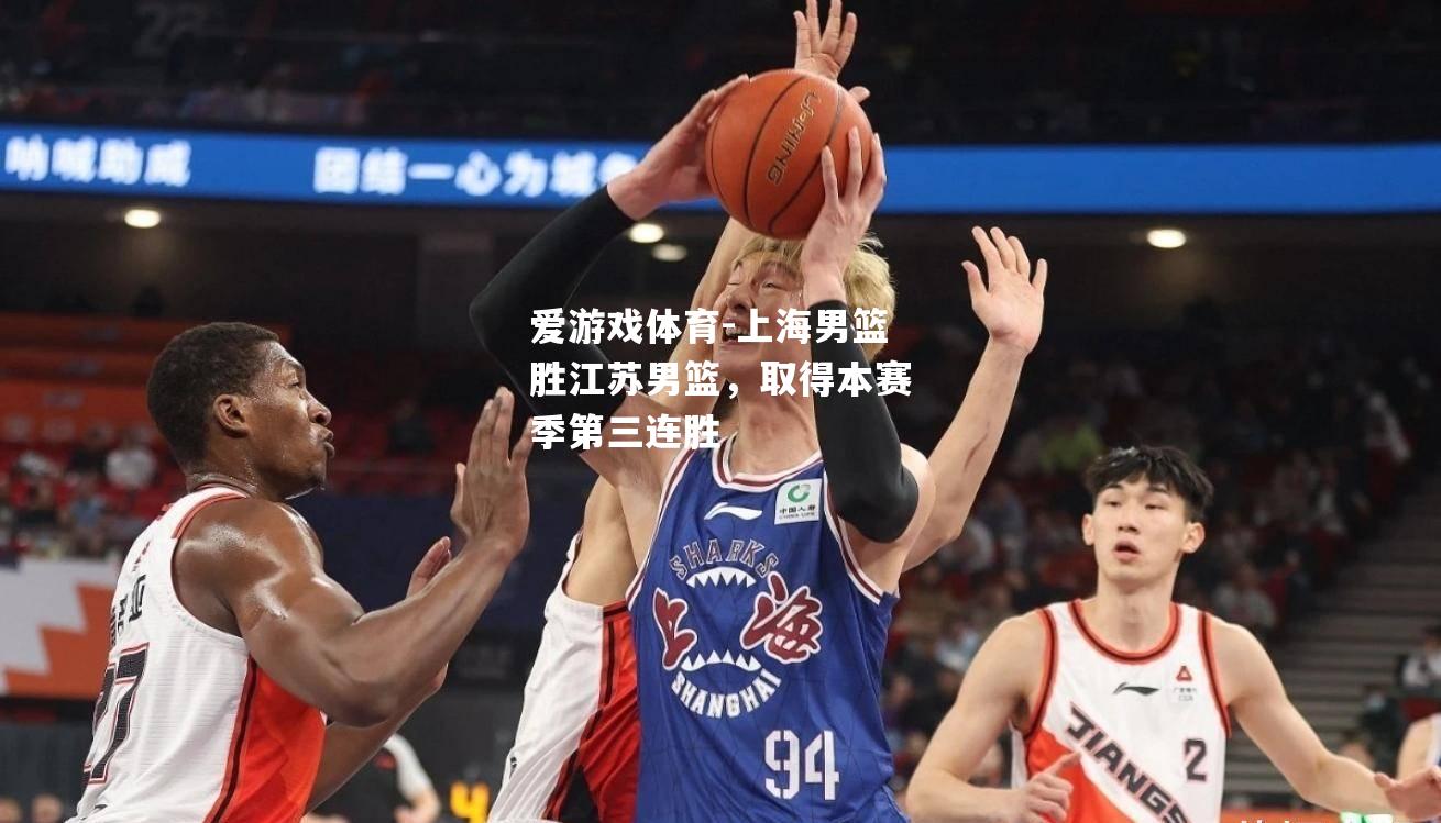 爱游戏体育-上海男篮胜江苏男篮，取得本赛季第三连胜