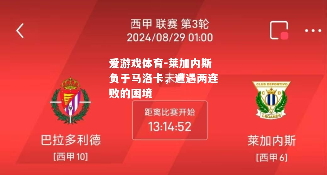 爱游戏体育-莱加内斯负于马洛卡，遭遇两连败的困境