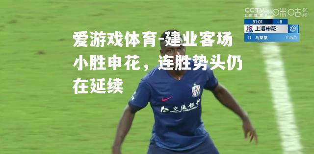 爱游戏体育-建业客场小胜申花，连胜势头仍在延续