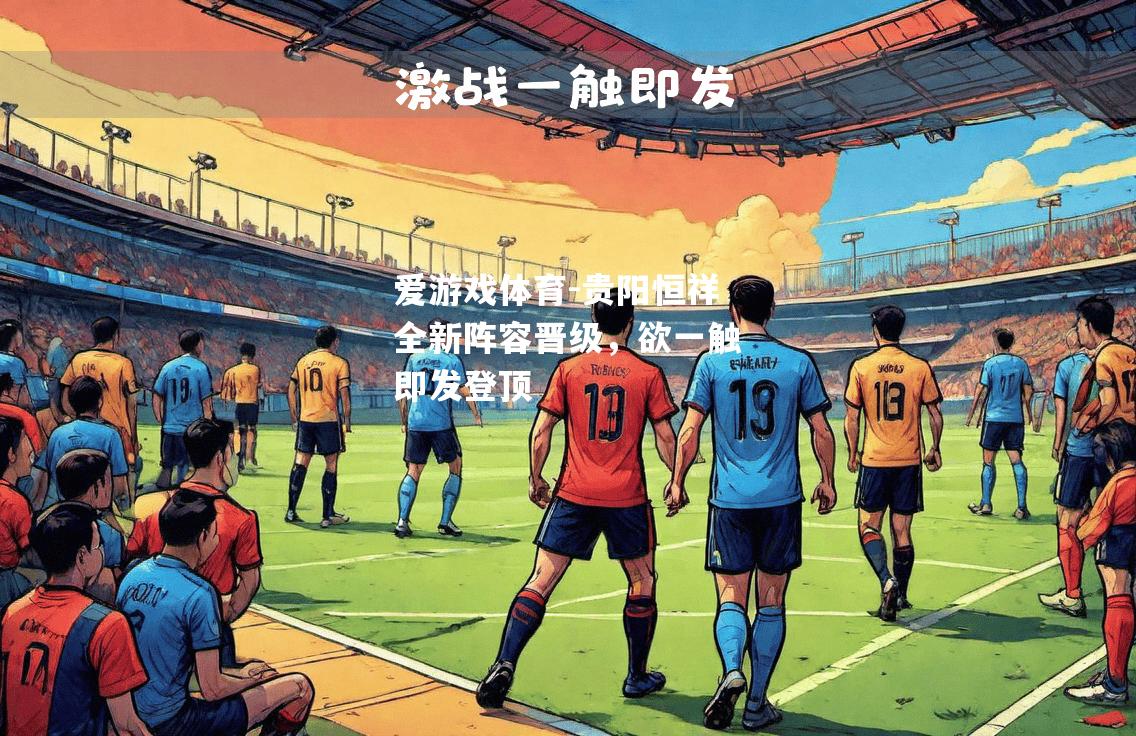 爱游戏体育-贵阳恒祥全新阵容晋级，欲一触即发登顶