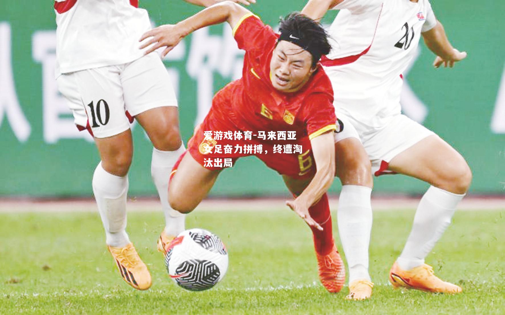 爱游戏体育-马来西亚女足奋力拼搏，终遭淘汰出局
