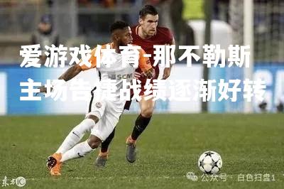 爱游戏体育-那不勒斯主场告捷战绩逐渐好转