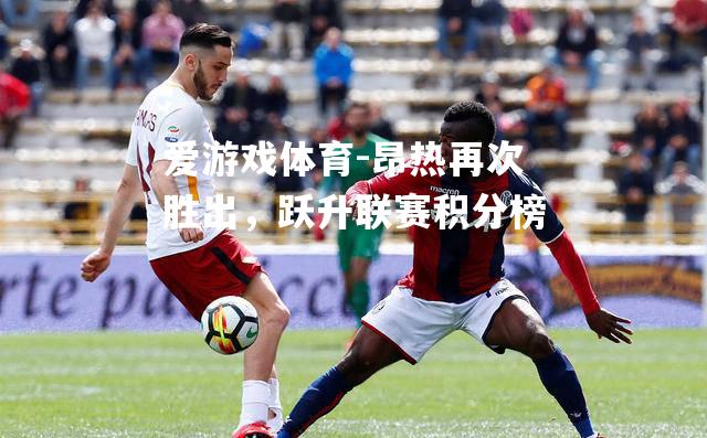 爱游戏体育-昂热再次胜出，跃升联赛积分榜