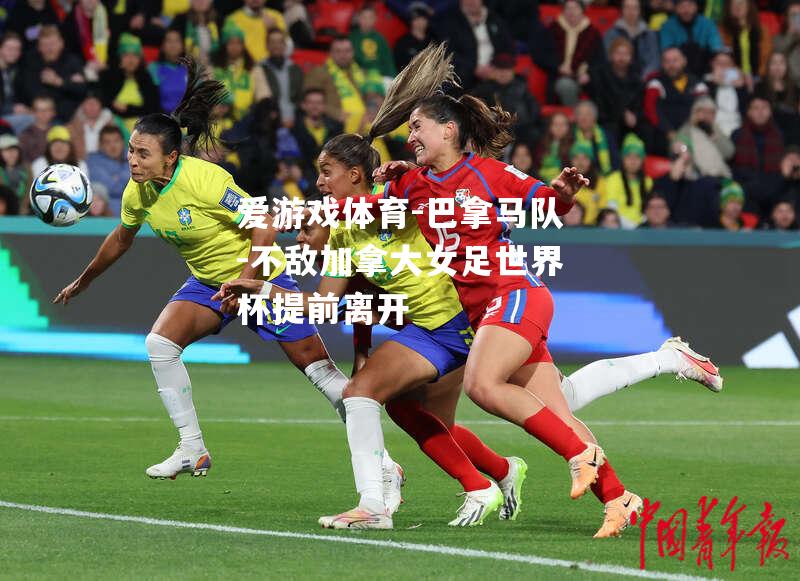 爱游戏体育-巴拿马队-不敌加拿大女足世界杯提前离开