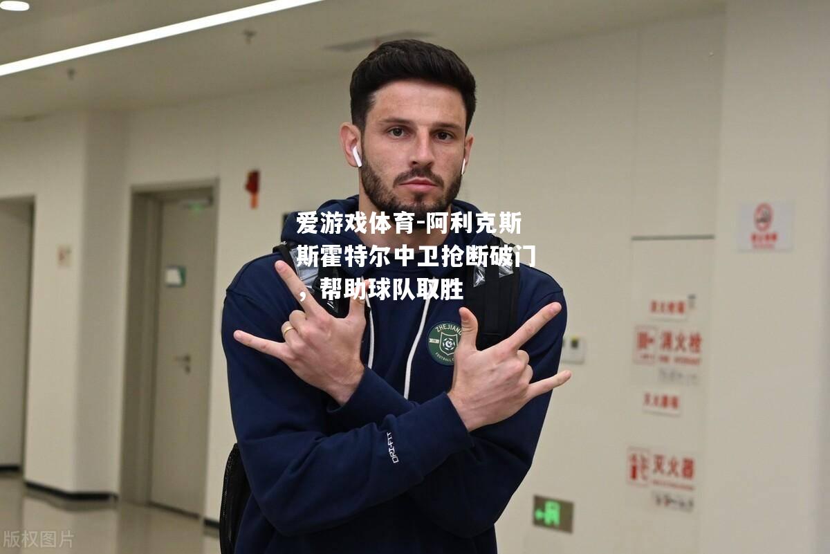 爱游戏体育-阿利克斯斯霍特尔中卫抢断破门，帮助球队取胜