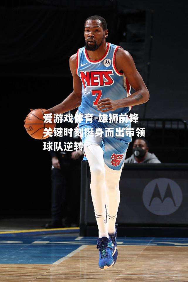 爱游戏体育-雄狮前锋关键时刻挺身而出带领球队逆转