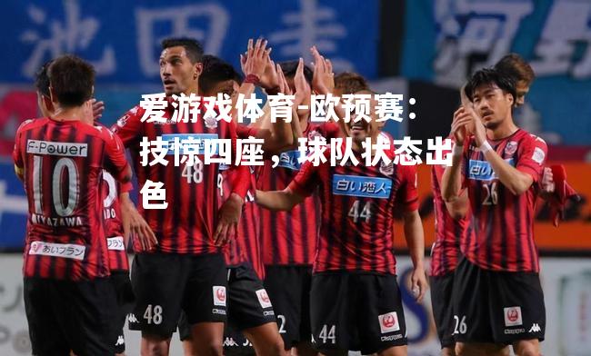 爱游戏体育-欧预赛：技惊四座，球队状态出色