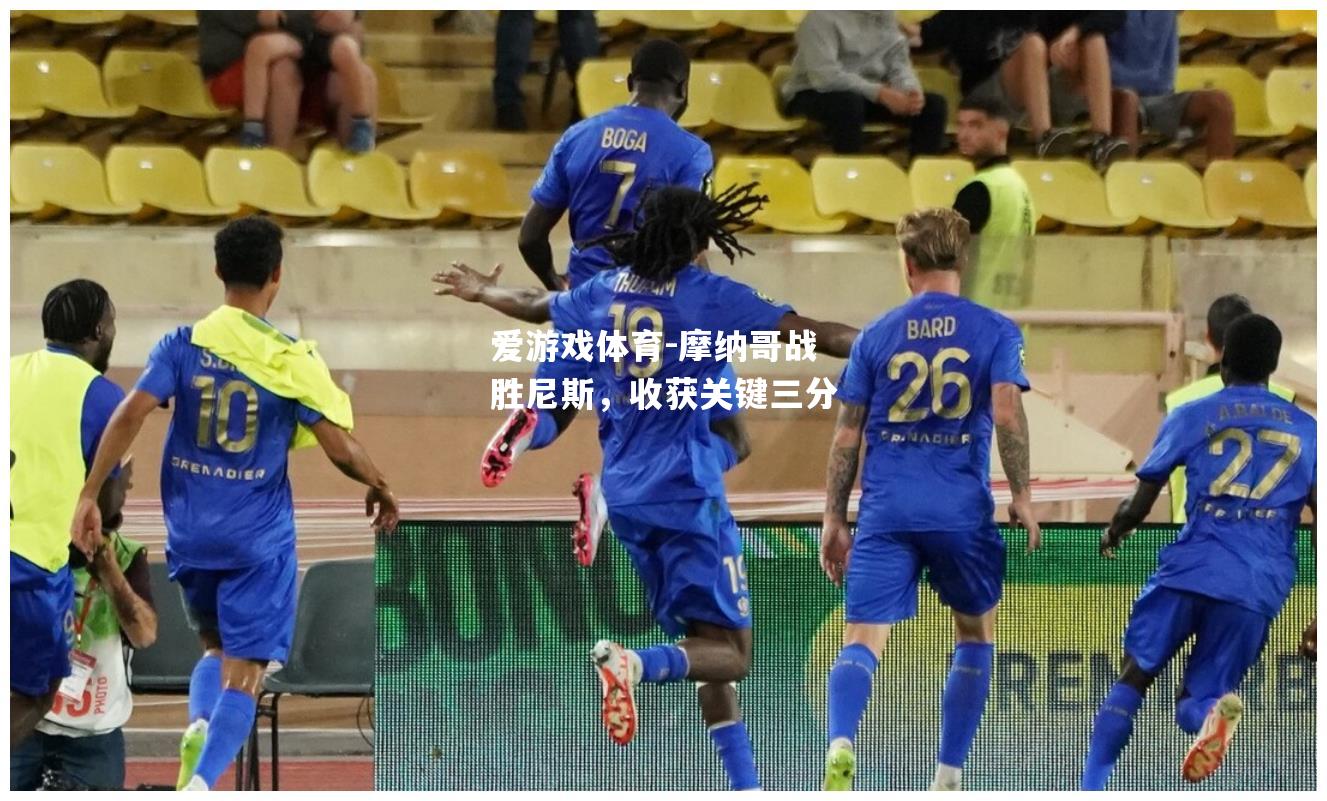 爱游戏体育-摩纳哥战胜尼斯，收获关键三分