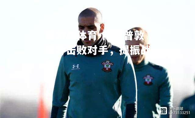 爱游戏体育-南安普敦爆冷击败对手，提振战绩