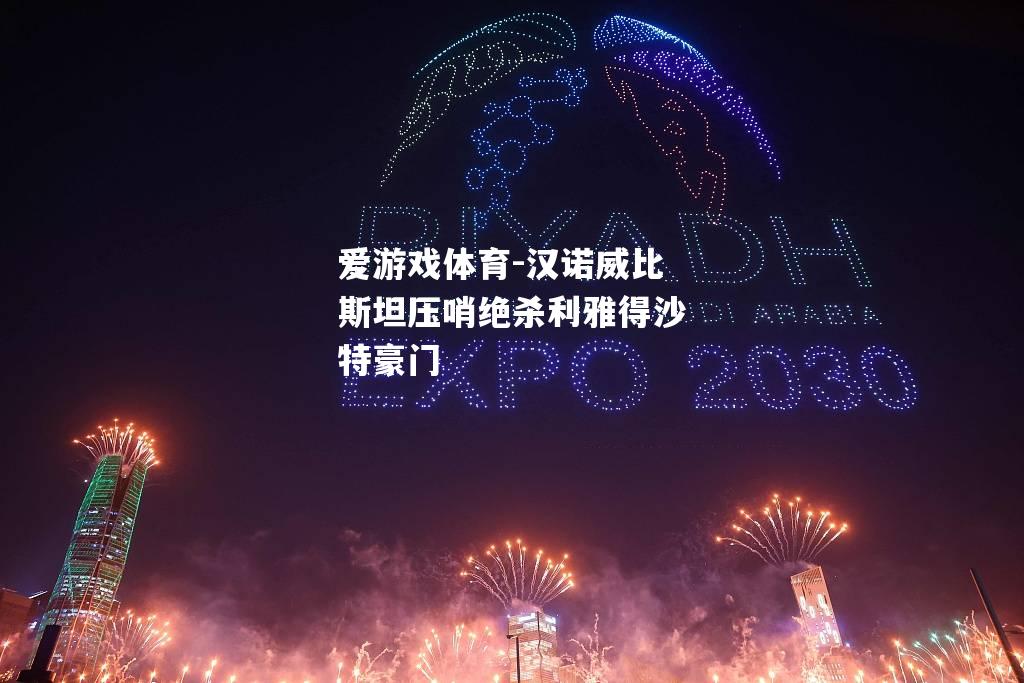 爱游戏体育-汉诺威比斯坦压哨绝杀利雅得沙特豪门