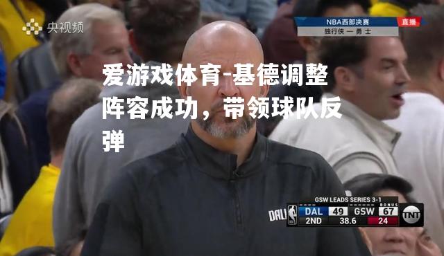 爱游戏体育-基德调整阵容成功，带领球队反弹