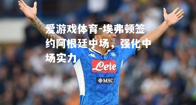 爱游戏体育-埃弗顿签约阿根廷中场，强化中场实力