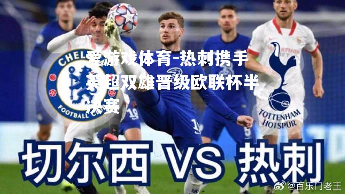 爱游戏体育-热刺携手英超双雄晋级欧联杯半决赛