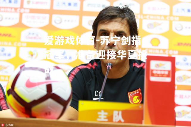 爱游戏体育-苏宁剑指冠军，准备迎接华夏挑战