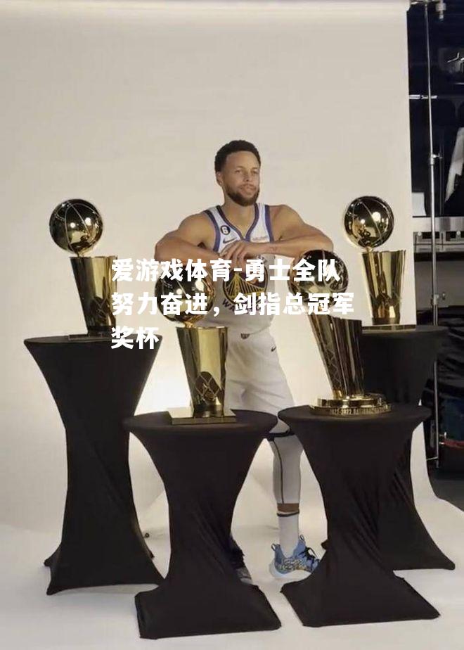 爱游戏体育-勇士全队努力奋进，剑指总冠军奖杯