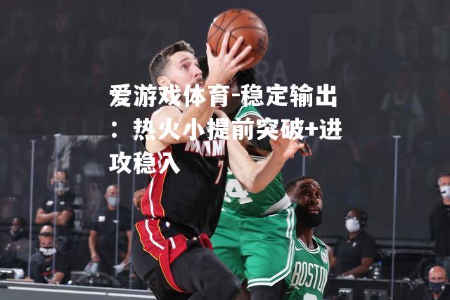 爱游戏体育-稳定输出：热火小提前突破+进攻稳入