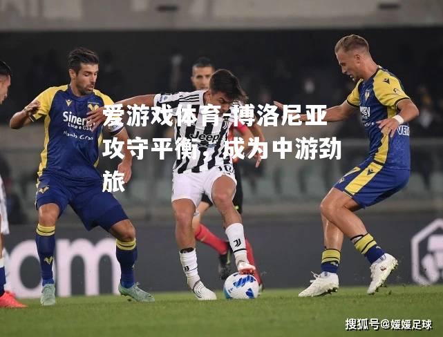 爱游戏体育-博洛尼亚攻守平衡，成为中游劲旅