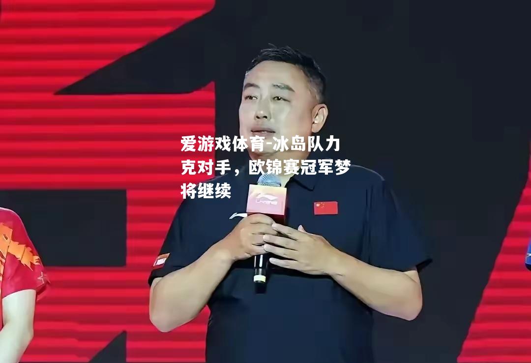 爱游戏体育-冰岛队力克对手，欧锦赛冠军梦将继续