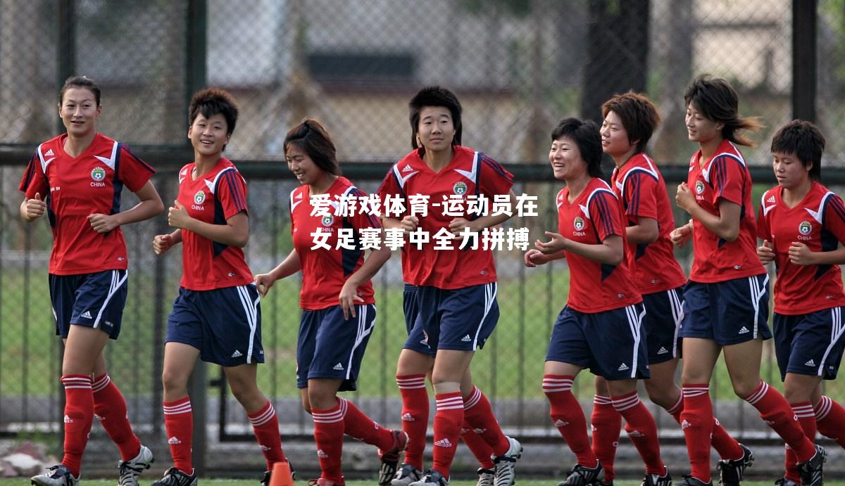 爱游戏体育-运动员在女足赛事中全力拼搏