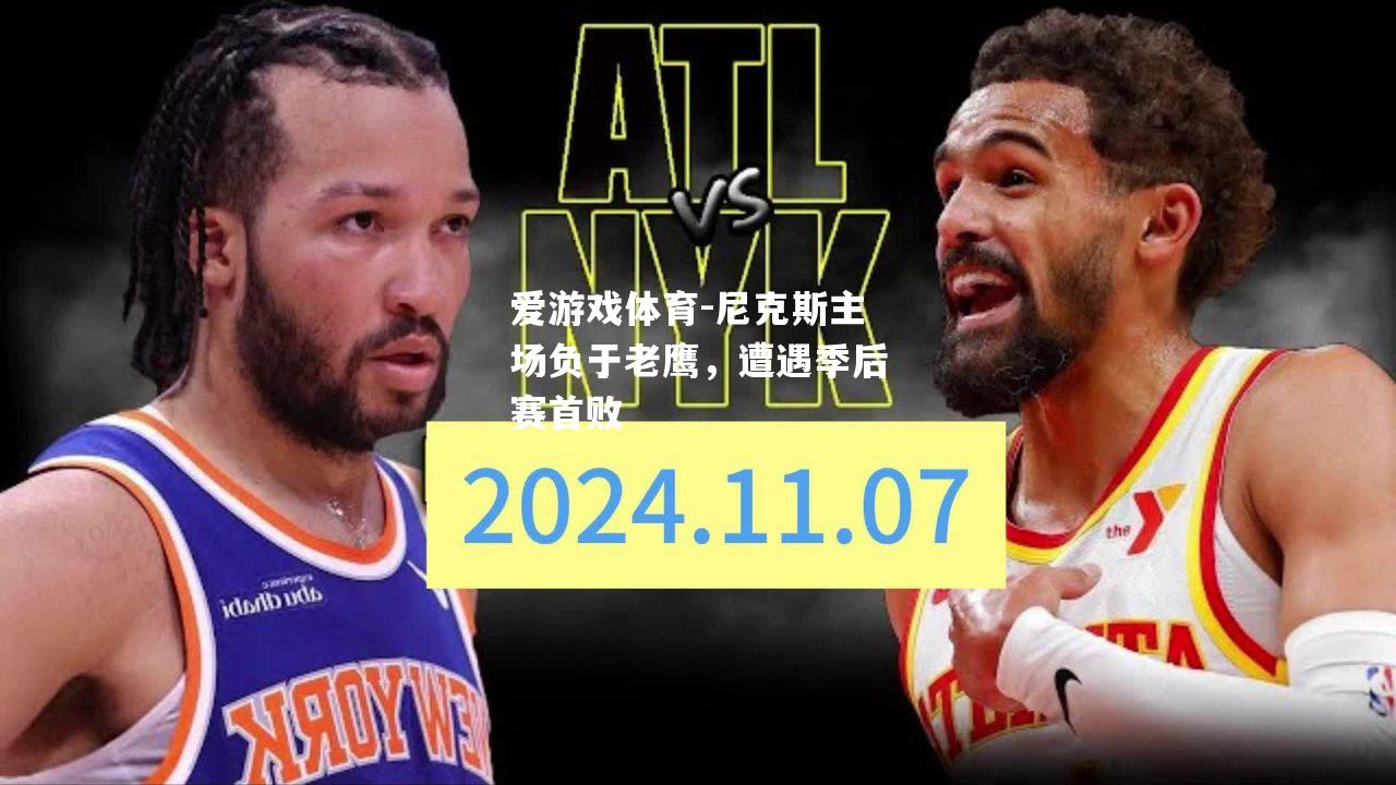 爱游戏体育-尼克斯主场负于老鹰，遭遇季后赛首败