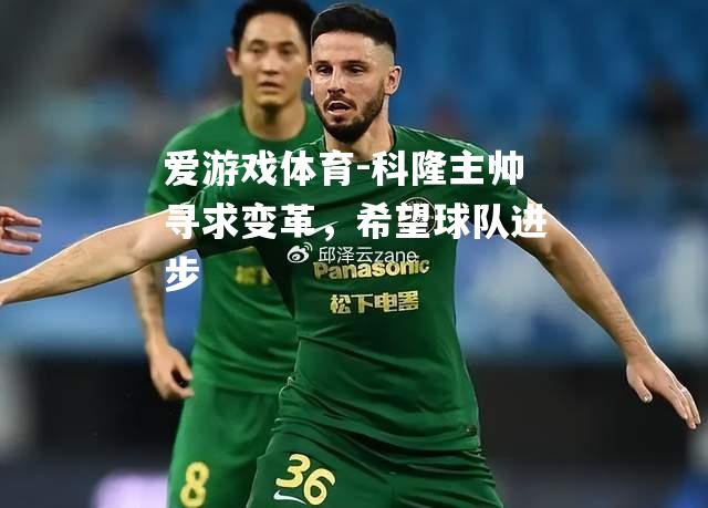 爱游戏体育-科隆主帅寻求变革，希望球队进步