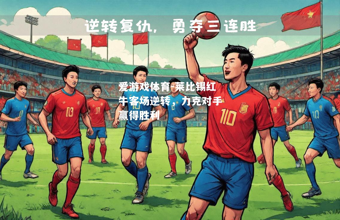 爱游戏体育-莱比锡红牛客场逆转，力克对手赢得胜利