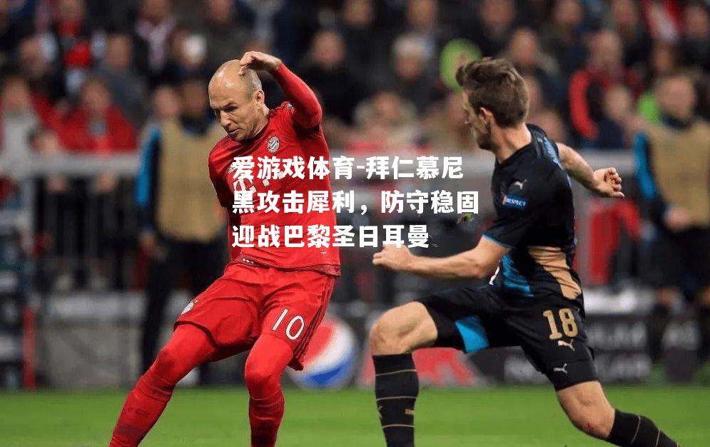 爱游戏体育-拜仁慕尼黑攻击犀利，防守稳固迎战巴黎圣日耳曼