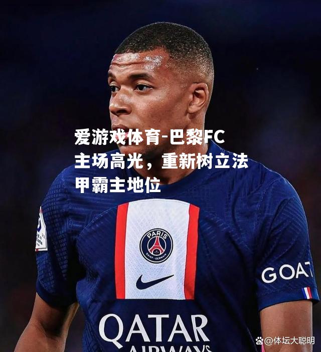 爱游戏体育-巴黎FC主场高光，重新树立法甲霸主地位