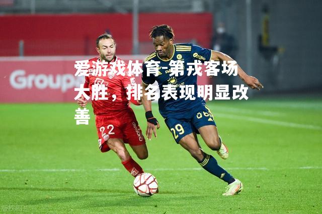 爱游戏体育-第戎客场大胜，排名表现明显改善