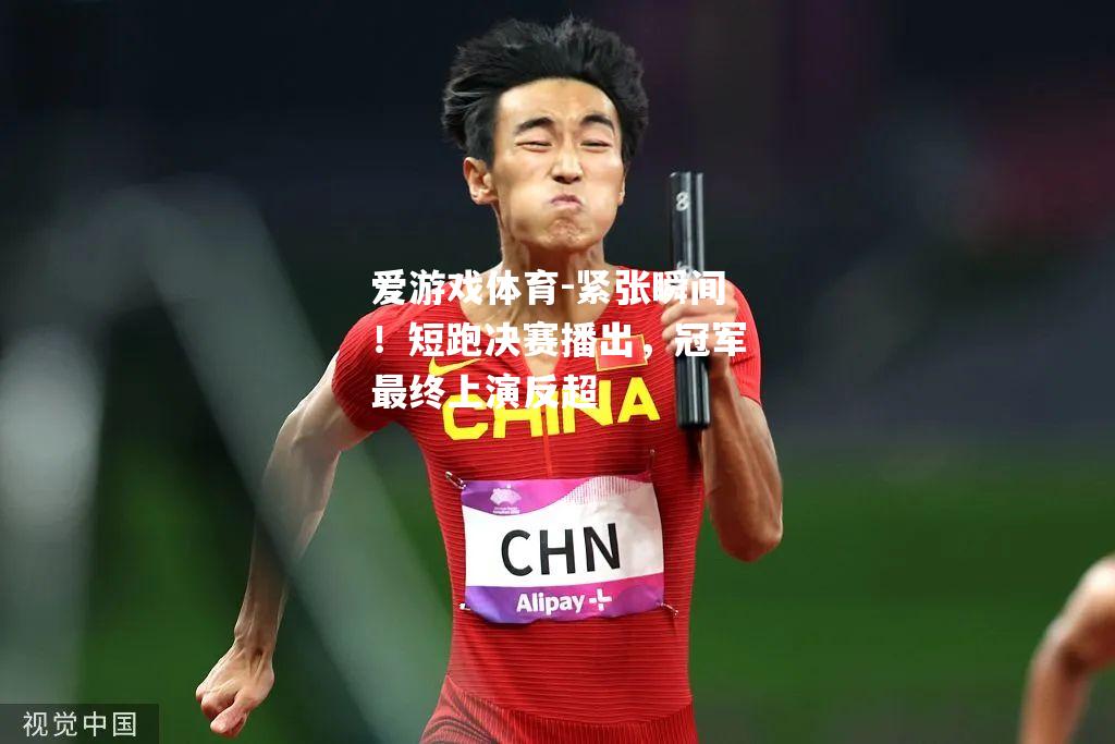 爱游戏体育-紧张瞬间！短跑决赛播出，冠军最终上演反超
