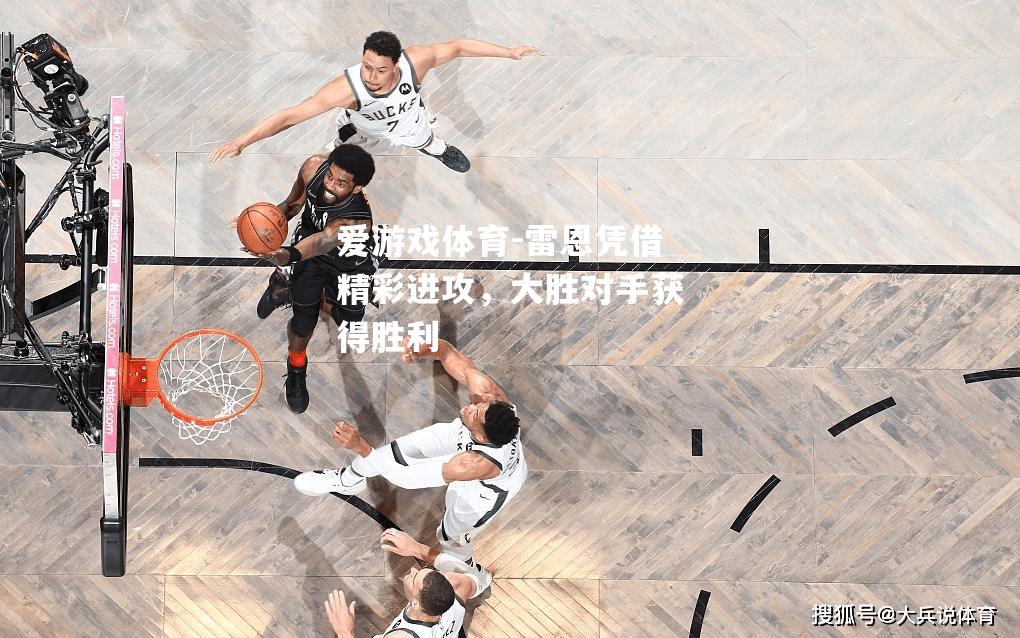 爱游戏体育-雷恩凭借精彩进攻，大胜对手获得胜利