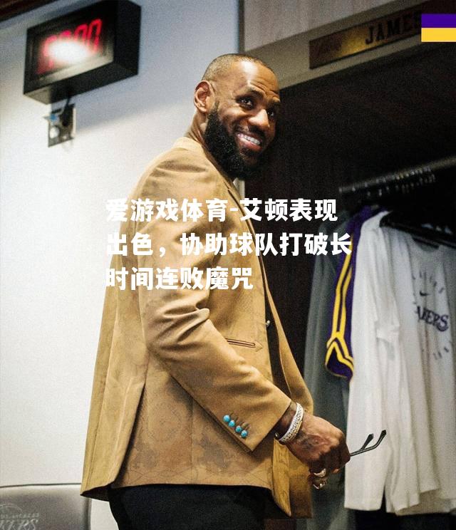 爱游戏体育-艾顿表现出色，协助球队打破长时间连败魔咒