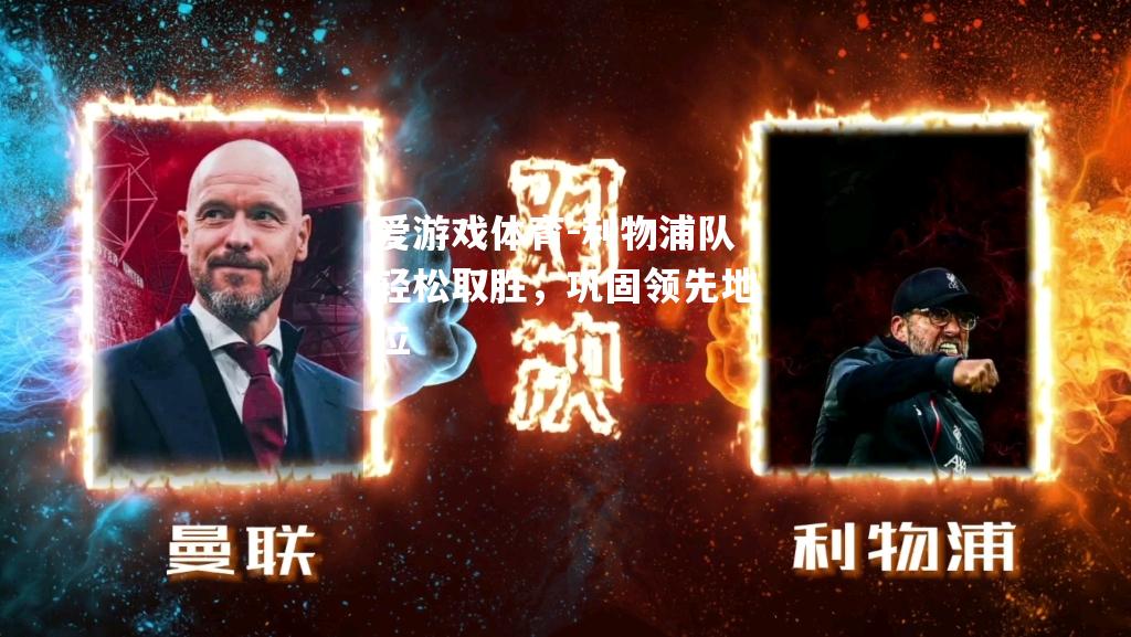 爱游戏体育-利物浦队轻松取胜，巩固领先地位