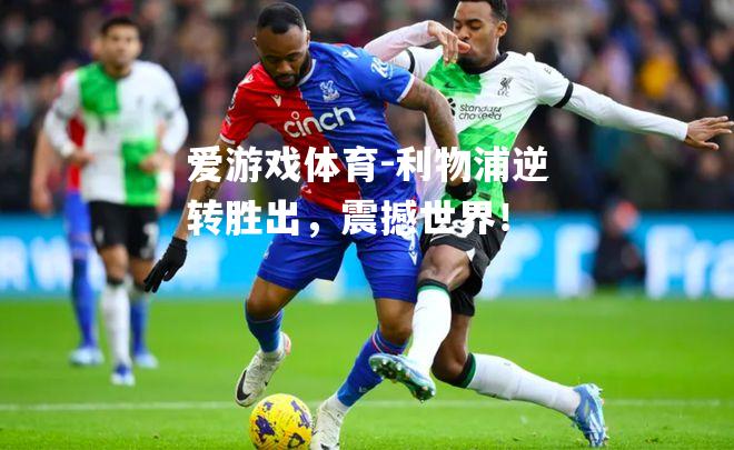 爱游戏体育-利物浦逆转胜出，震撼世界！