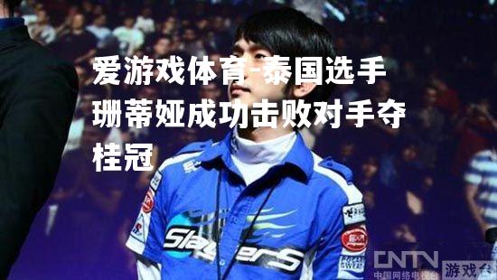 爱游戏体育-泰国选手珊蒂娅成功击败对手夺桂冠