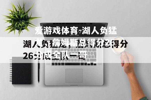 爱游戏体育-湖人负猛龙，詹姆斯总得分26分成全队一哥