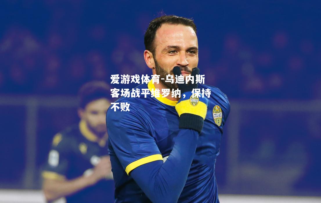 爱游戏体育-乌迪内斯客场战平维罗纳，保持不败