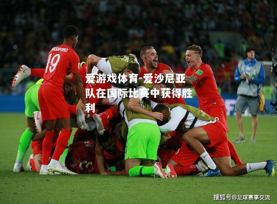 爱游戏体育-爱沙尼亚队在国际比赛中获得胜利