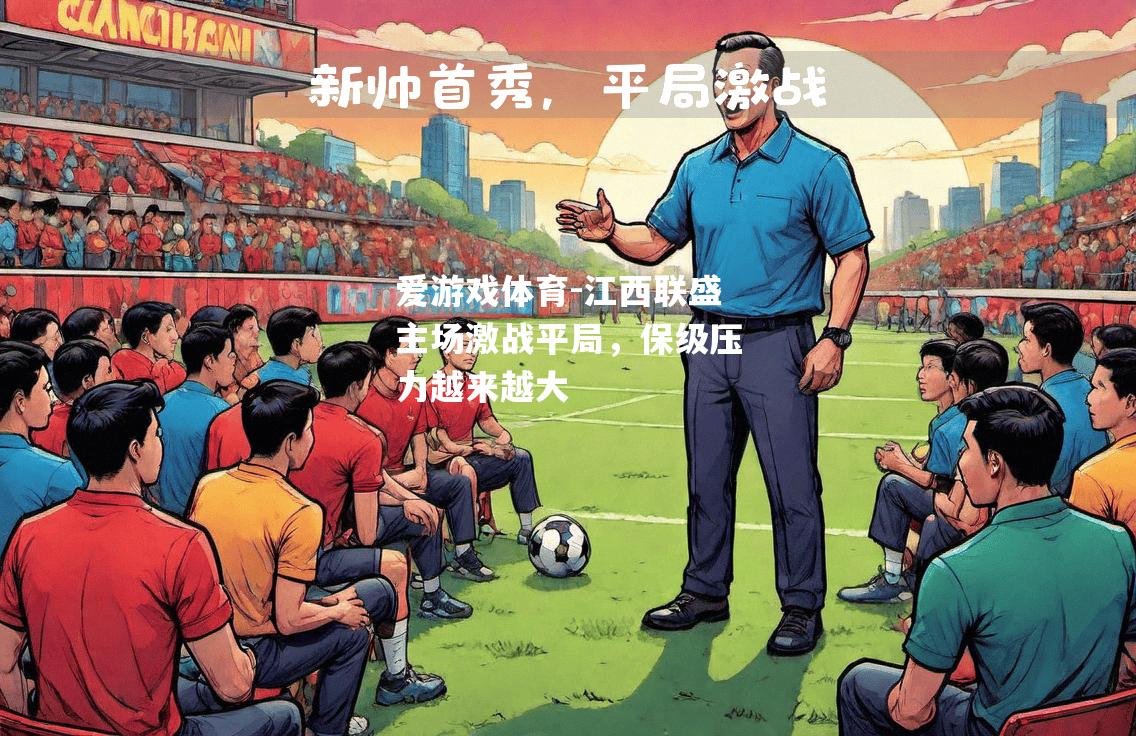 爱游戏体育-江西联盛主场激战平局，保级压力越来越大