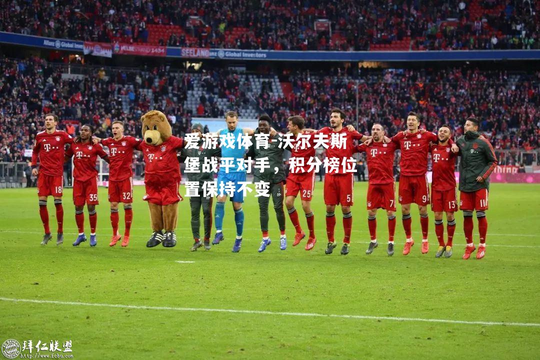 爱游戏体育-沃尔夫斯堡战平对手，积分榜位置保持不变
