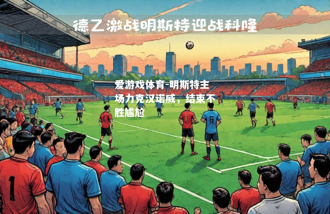 爱游戏体育-明斯特主场力克汉诺威，结束不胜尴尬