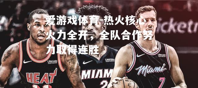 爱游戏体育-热火核心火力全开，全队合作努力取得连胜